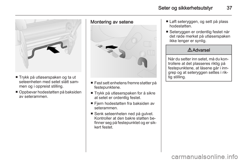 OPEL COMBO 2015  Instruksjonsbok Seter og sikkerhetsutstyr37
■ Trykk på utløserspaken og ta utseteenheten med setet slått sam‐
men og i oppreist stilling.
■ Oppbevar hodestøtten på baksiden
av seterammen.
Montering av sete