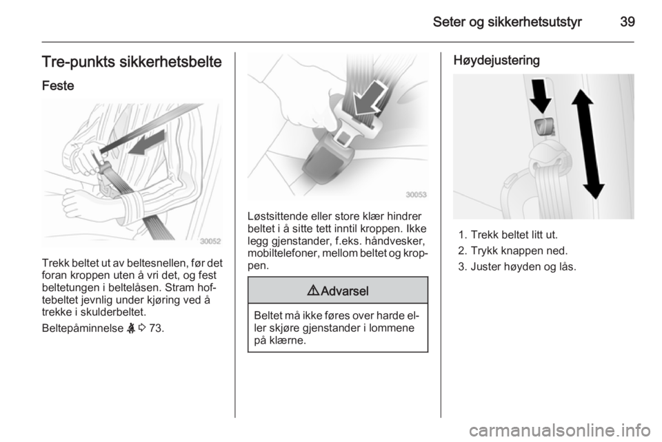 OPEL COMBO 2015  Instruksjonsbok Seter og sikkerhetsutstyr39Tre-punkts sikkerhetsbelteFeste
Trekk beltet ut av beltesnellen, før detforan kroppen uten å vri det, og fest
beltetungen i beltelåsen. Stram hof‐
tebeltet jevnlig unde