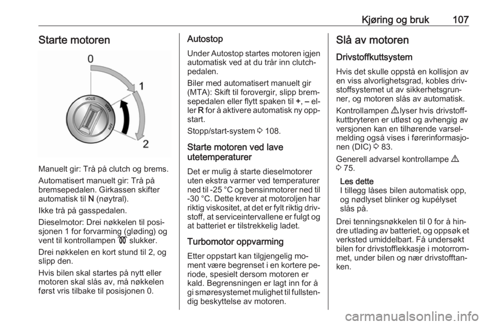 OPEL COMBO 2016  Instruksjonsbok Kjøring og bruk107Starte motoren
Manuelt gir: Trå på clutch og brems.
Automatisert manuelt gir: Trå på
bremsepedalen. Girkassen skifter
automatisk til  N (nøytral).
Ikke trå på gasspedalen.
Di