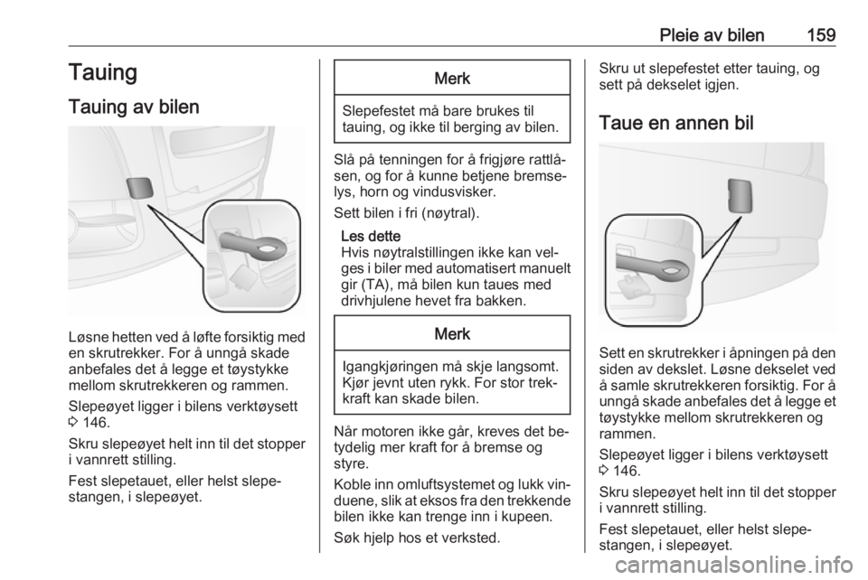 OPEL COMBO 2016  Instruksjonsbok Pleie av bilen159Tauing
Tauing av bilen
Løsne hetten ved å løfte forsiktig med en skrutrekker. For å unngå skade
anbefales det å legge et tøystykke
mellom skrutrekkeren og rammen.
Slepeøyet li