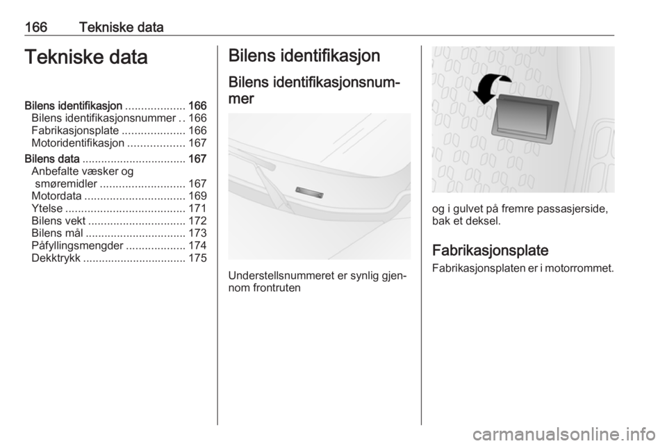 OPEL COMBO 2016 Instruksjonsbok 166Tekniske dataTekniske dataBilens identifikasjon...................166
Bilens identifikasjonsnummer ..166
Fabrikasjonsplate ....................166
Motoridentifikasjon ..................167
Bilens d OPEL COMBO 2016 Instruksjonsbok 166Tekniske dataTekniske dataBilens identifikasjon...................166
Bilens identifikasjonsnummer ..166
Fabrikasjonsplate ....................166
Motoridentifikasjon ..................167
Bilens d