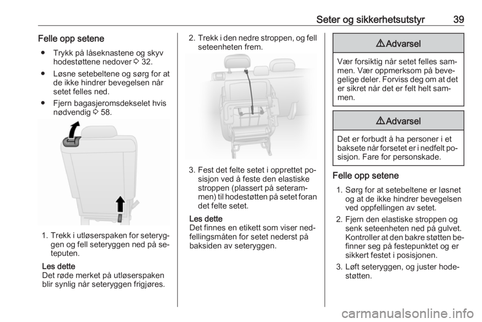 OPEL COMBO 2016  Instruksjonsbok Seter og sikkerhetsutstyr39Felle opp setene● Trykk på låseknastene og skyv hodestøttene nedover  3 32.
● Løsne setebeltene og sørg for at de ikke hindrer bevegelsen når
setet felles ned.
●
