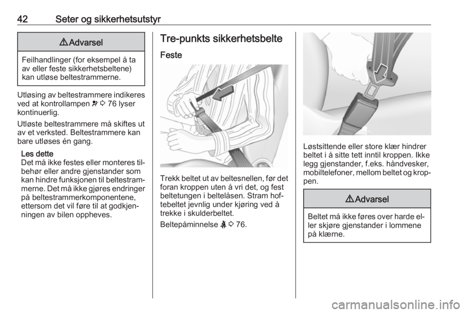 OPEL COMBO 2016  Instruksjonsbok 42Seter og sikkerhetsutstyr9Advarsel
Feilhandlinger (for eksempel å ta
av eller feste sikkerhetsbeltene) kan utløse beltestrammerne.
Utløsing av beltestrammere indikeres
ved at kontrollampen  v 3  