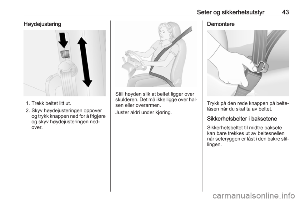 OPEL COMBO 2016  Instruksjonsbok Seter og sikkerhetsutstyr43Høydejustering
1. Trekk beltet litt ut.
2. Skyv høydejusteringen oppover og trykk knappen ned for å frigjøreog skyv høydejusteringen ned‐
over.
Still høyden slik at 