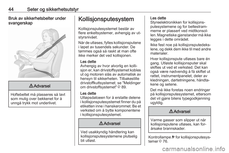 OPEL COMBO 2016  Instruksjonsbok 44Seter og sikkerhetsutstyrBruk av sikkerhetsbelter under
svangerskap9 Advarsel
Hoftebeltet må plasseres så lavt
som mulig over bekkenet for å
unngå trykk mot underlivet.
Kollisjonsputesystem
Koll