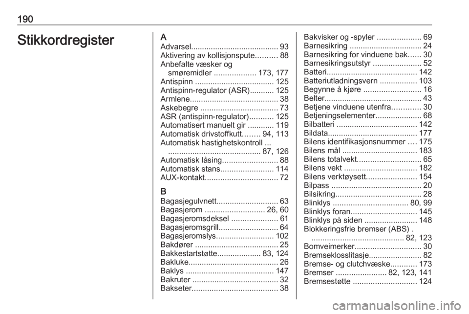 OPEL COMBO D 2017.5 Instruksjonsbok 190StikkordregisterAAdvarsel........................................ 93Aktivering av kollisjonspute ..........88
Anbefalte væsker og smøremidler ...................173, 177
Antispinn ............. OPEL COMBO D 2017.5 Instruksjonsbok 190StikkordregisterAAdvarsel........................................ 93Aktivering av kollisjonspute ..........88
Anbefalte væsker og smøremidler ...................173, 177
Antispinn .............