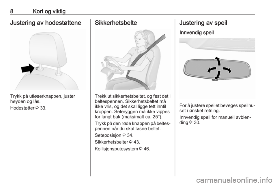 OPEL COMBO D 2017.5  Instruksjonsbok 8Kort og viktigJustering av hodestøttene
Trykk på utløserknappen, juster
høyden og lås.
Hodestøtter  3 33.
Sikkerhetsbelte
Trekk ut sikkerhetsbeltet, og fest det i
beltespennen. Sikkerhetsbeltet