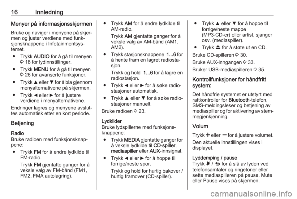OPEL COMBO D 2018  Brukerhåndbok for infotainmentsystem 16InnledningMenyer på informasjonsskjermen
Bruke og naviger i menyene på skjer‐
men og juster verdiene med funk‐
sjonsknappene i Infotainmentsys‐
temet.
● Trykk  AUDIO for å gå til menyen

