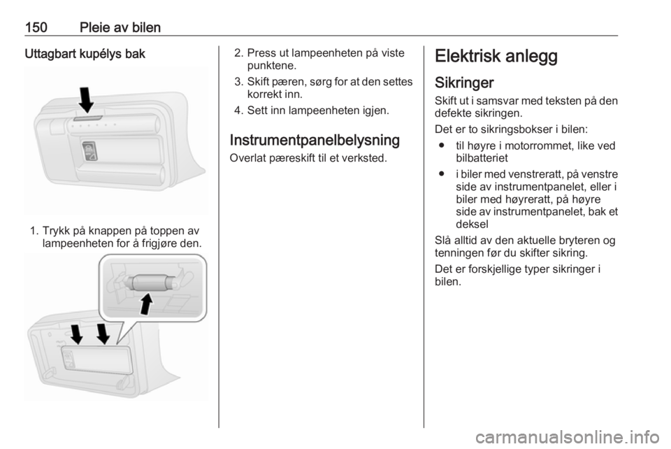 OPEL COMBO D 2018  Instruksjonsbok 150Pleie av bilenUttagbart kupélys bak
1. Trykk på knappen på toppen avlampeenheten for å frigjøre den.
2. Press ut lampeenheten på viste punktene.
3. Skift pæren, sørg for at den settes
korre OPEL COMBO D 2018  Instruksjonsbok 150Pleie av bilenUttagbart kupélys bak
1. Trykk på knappen på toppen avlampeenheten for å frigjøre den.
2. Press ut lampeenheten på viste punktene.
3. Skift pæren, sørg for at den settes
korre