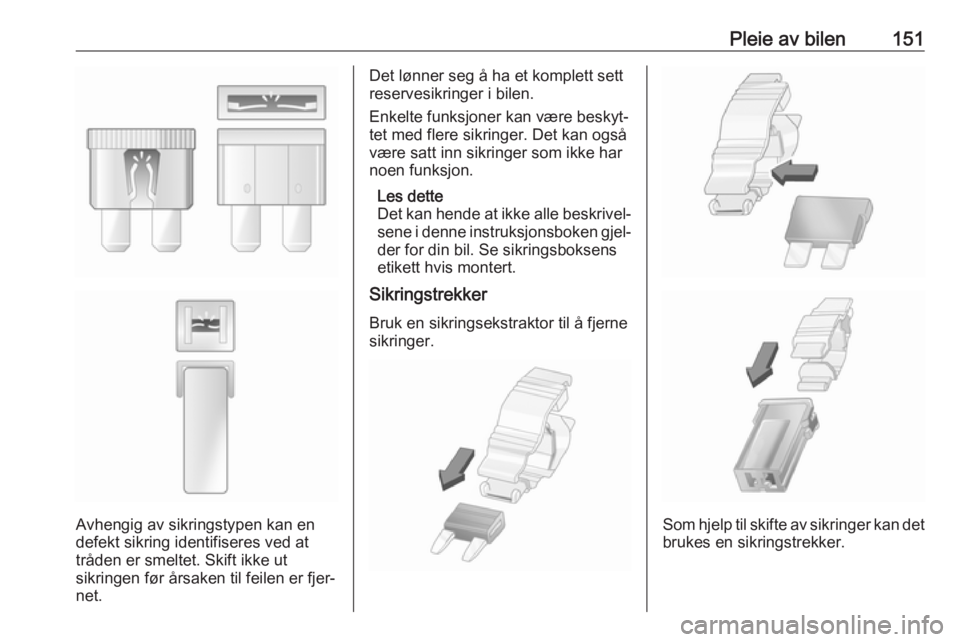 OPEL COMBO D 2018  Instruksjonsbok Pleie av bilen151
Avhengig av sikringstypen kan en
defekt sikring identifiseres ved at
tråden er smeltet. Skift ikke ut
sikringen før årsaken til feilen er fjer‐
net.
Det lønner seg å ha et kom OPEL COMBO D 2018  Instruksjonsbok Pleie av bilen151
Avhengig av sikringstypen kan en
defekt sikring identifiseres ved at
tråden er smeltet. Skift ikke ut
sikringen før årsaken til feilen er fjer‐
net.
Det lønner seg å ha et kom