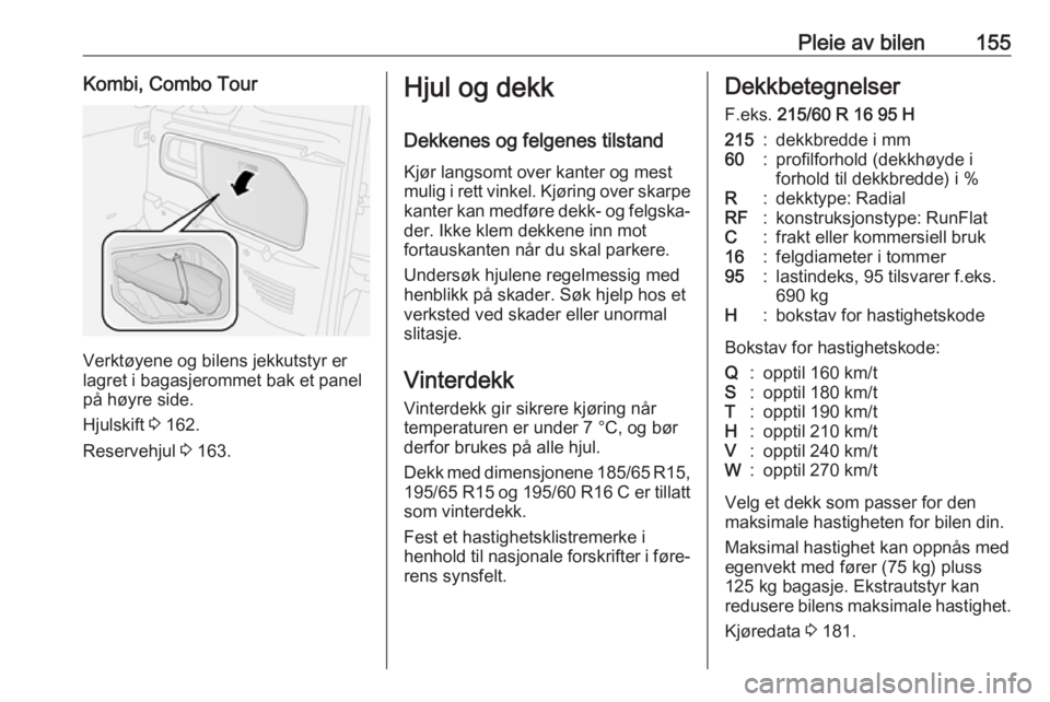 OPEL COMBO D 2018  Instruksjonsbok Pleie av bilen155Kombi, Combo Tour
Verktøyene og bilens jekkutstyr er
lagret i bagasjerommet bak et panel
på høyre side.
Hjulskift  3 162.
Reservehjul  3 163.
Hjul og dekk
Dekkenes og felgenes tils OPEL COMBO D 2018  Instruksjonsbok Pleie av bilen155Kombi, Combo Tour
Verktøyene og bilens jekkutstyr er
lagret i bagasjerommet bak et panel
på høyre side.
Hjulskift  3 162.
Reservehjul  3 163.
Hjul og dekk
Dekkenes og felgenes tils