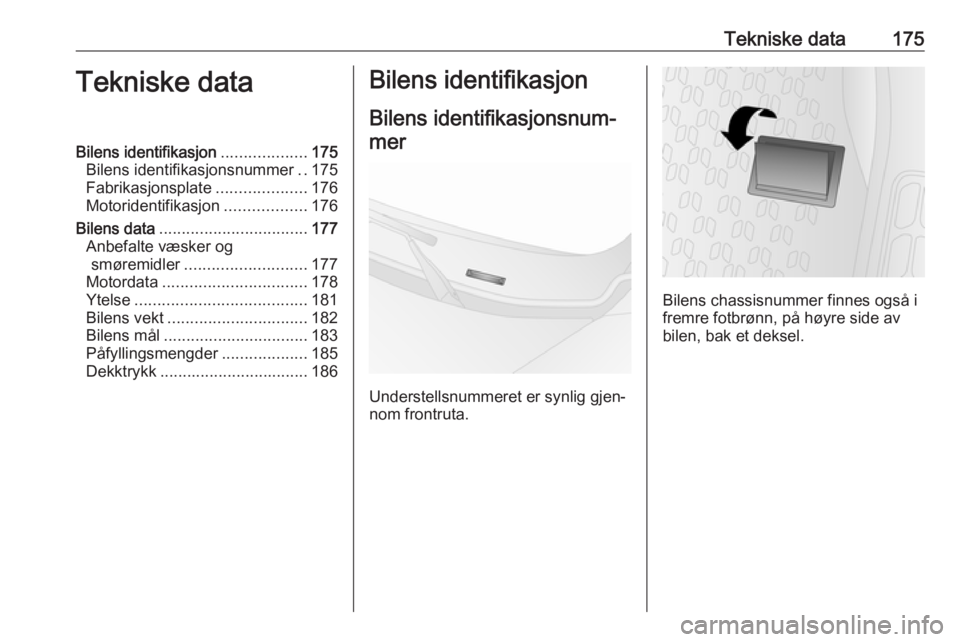 OPEL COMBO D 2018  Instruksjonsbok Tekniske data175Tekniske dataBilens identifikasjon...................175
Bilens identifikasjonsnummer ..175
Fabrikasjonsplate ....................176
Motoridentifikasjon ..................176
Bilens d