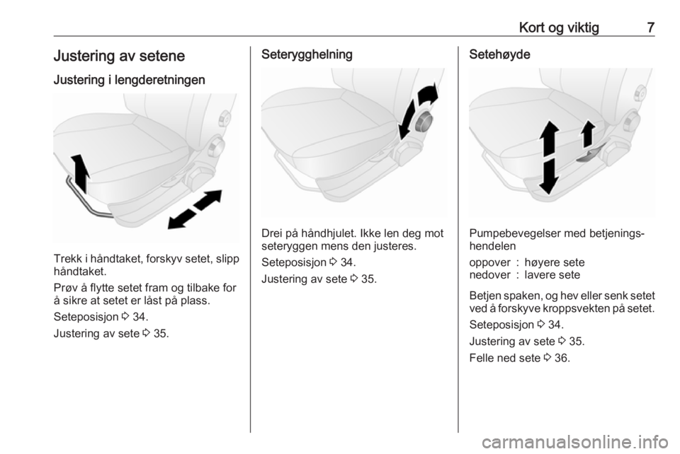OPEL COMBO D 2018  Instruksjonsbok Kort og viktig7Justering av seteneJustering i lengderetningen
Trekk i håndtaket, forskyv setet, slipp
håndtaket.
Prøv å flytte setet fram og tilbake for
å sikre at setet er låst på plass.
Setep