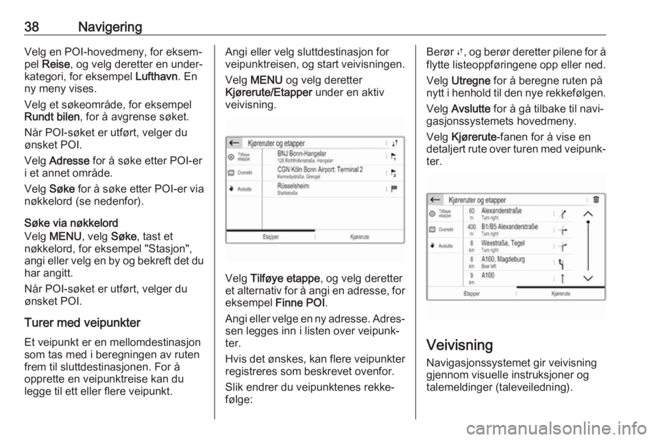 OPEL COMBO E 2019  Brukerhåndbok for infotainmentsystem 38NavigeringVelg en POI-hovedmeny, for eksem‐
pel  Reise , og velg deretter en under‐
kategori, for eksempel  Lufthavn. En
ny meny vises.
Velg et søkeområde, for eksempel
Rundt bilen , for å av