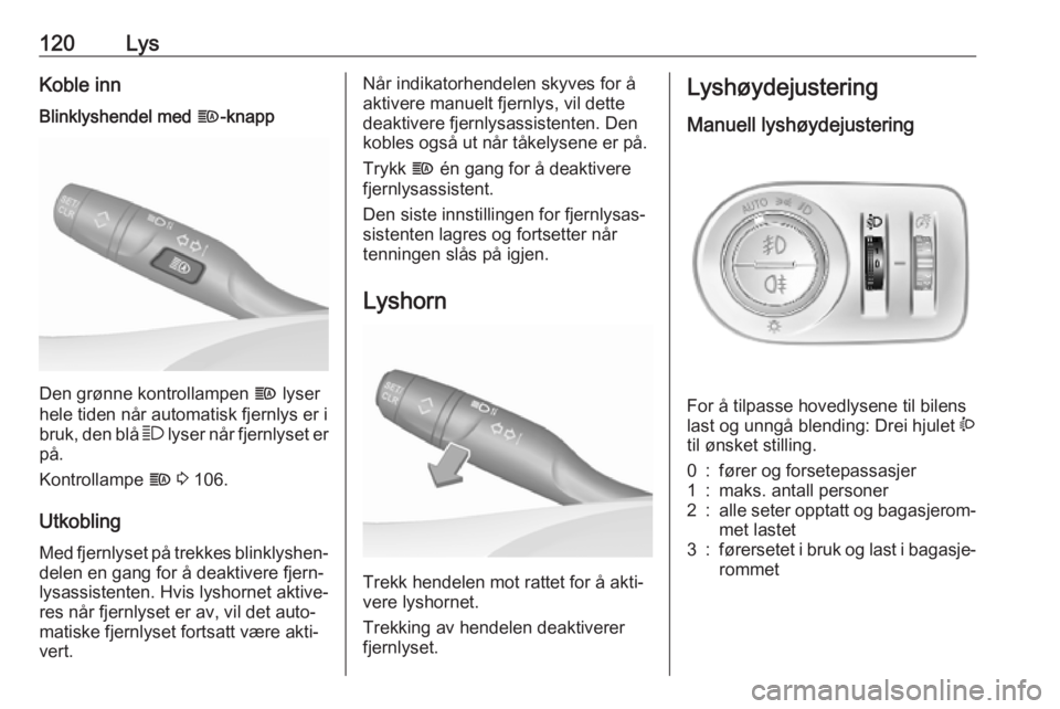 OPEL COMBO E 2019  Instruksjonsbok 120LysKoble innBlinklyshendel med f-knapp
Den grønne kontrollampen  f lyser
hele tiden når automatisk fjernlys er i
bruk, den blå  7 lyser når fjernlyset er
på.
Kontrollampe  f 3  106.
Utkobling 
