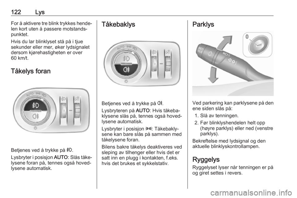 OPEL COMBO E 2019  Instruksjonsbok 122LysFor å aktivere tre blink trykkes hende‐
len kort uten å passere motstands‐
punktet.
Hvis du lar blinklyset stå på i tjue
sekunder eller mer, øker lydsignalet
dersom kjørehastigheten er