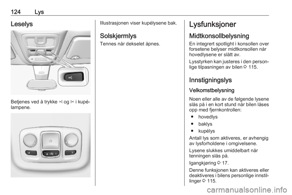 OPEL COMBO E 2019  Instruksjonsbok 124LysLeselys
Betjenes ved å trykke z og  B i kupé‐
lampene.
Illustrasjonen viser kupélysene bak.
Solskjermlys Tennes når dekselet åpnes.Lysfunksjoner
Midtkonsollbelysning
En integrert spotligh
