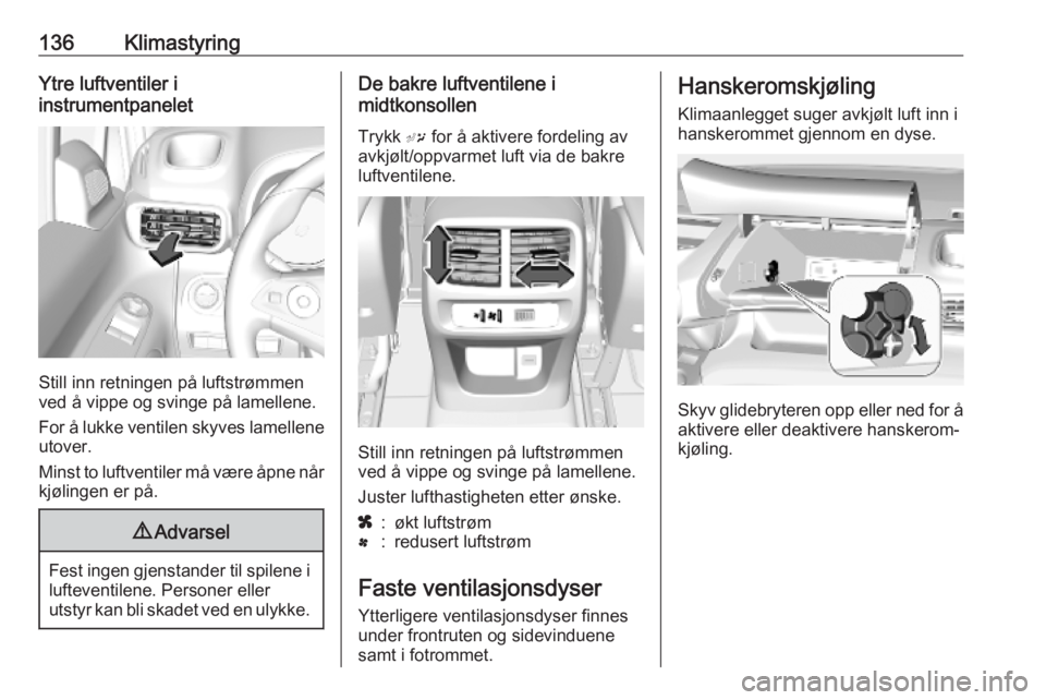 OPEL COMBO E 2019  Instruksjonsbok 136KlimastyringYtre luftventiler i
instrumentpanelet
Still inn retningen på luftstrømmen
ved å vippe og svinge på lamellene.
For å lukke ventilen skyves lamellene
utover.
Minst to luftventiler m