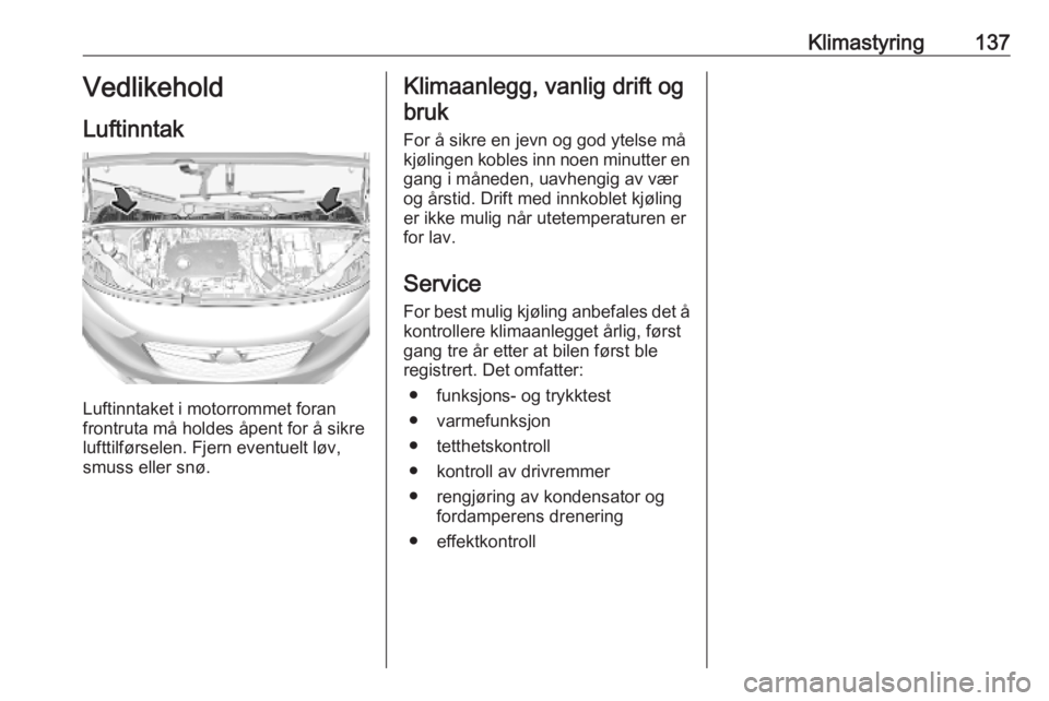 OPEL COMBO E 2019  Instruksjonsbok Klimastyring137Vedlikehold
Luftinntak
Luftinntaket i motorrommet foran
frontruta må holdes åpent for å sikre
lufttilførselen. Fjern eventuelt løv,
smuss eller snø.
Klimaanlegg, vanlig drift og
b