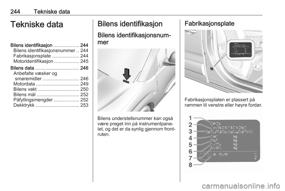 OPEL COMBO E 2019 Instruksjonsbok 244Tekniske dataTekniske dataBilens identifikasjon...................244
Bilens identifikasjonsnummer ..244
Fabrikasjonsplate ....................244
Motoridentifikasjon ..................245
Bilens d OPEL COMBO E 2019 Instruksjonsbok 244Tekniske dataTekniske dataBilens identifikasjon...................244
Bilens identifikasjonsnummer ..244
Fabrikasjonsplate ....................244
Motoridentifikasjon ..................245
Bilens d