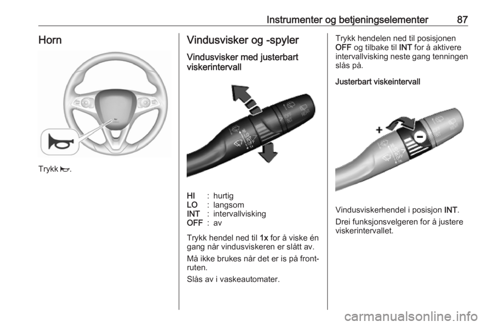 OPEL COMBO E 2019 Instruksjonsbok Instrumenter og betjeningselementer87Horn
Trykk j.
Vindusvisker og -spyler
Vindusvisker med justerbart
viskerintervallHI:hurtigLO:langsomINT:intervallviskingOFF:av
Trykk hendel ned til 1x for å visk OPEL COMBO E 2019 Instruksjonsbok Instrumenter og betjeningselementer87Horn
Trykk j.
Vindusvisker og -spyler
Vindusvisker med justerbart
viskerintervallHI:hurtigLO:langsomINT:intervallviskingOFF:av
Trykk hendel ned til 1x for å visk