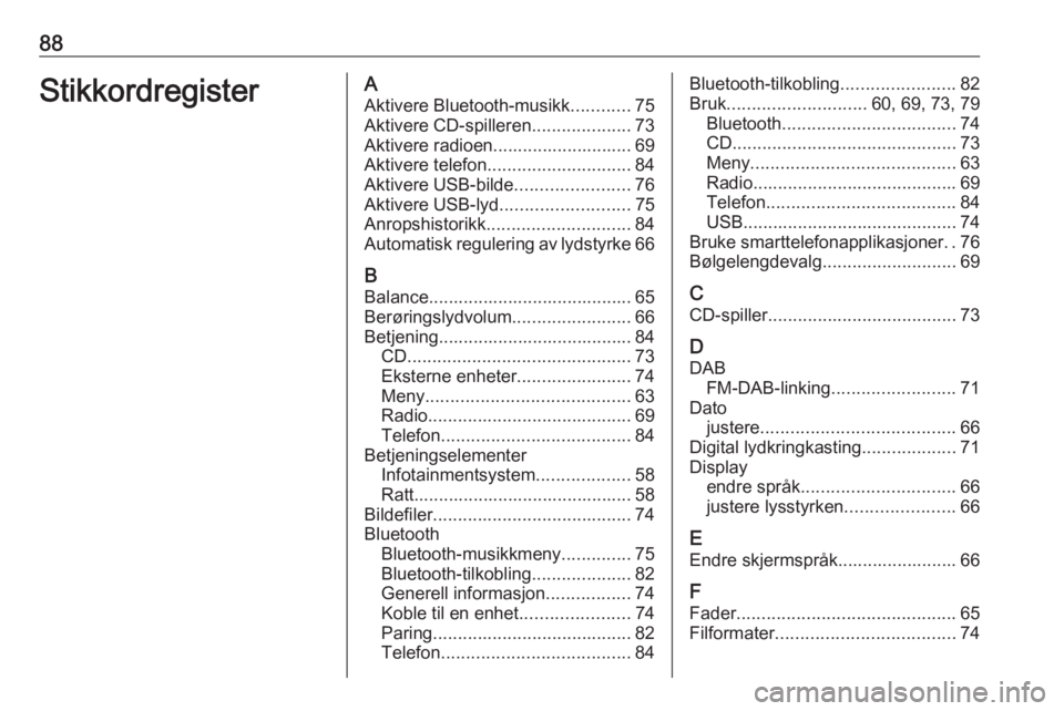 OPEL COMBO E 2019.1 Brukerhåndbok for infotainmentsystem 88StikkordregisterAAktivere Bluetooth-musikk ............75
Aktivere CD-spilleren ....................73
Aktivere radioen............................ 69
Aktivere telefon ............................. OPEL COMBO E 2019.1 Brukerhåndbok for infotainmentsystem 88StikkordregisterAAktivere Bluetooth-musikk ............75
Aktivere CD-spilleren ....................73
Aktivere radioen............................ 69
Aktivere telefon .............................