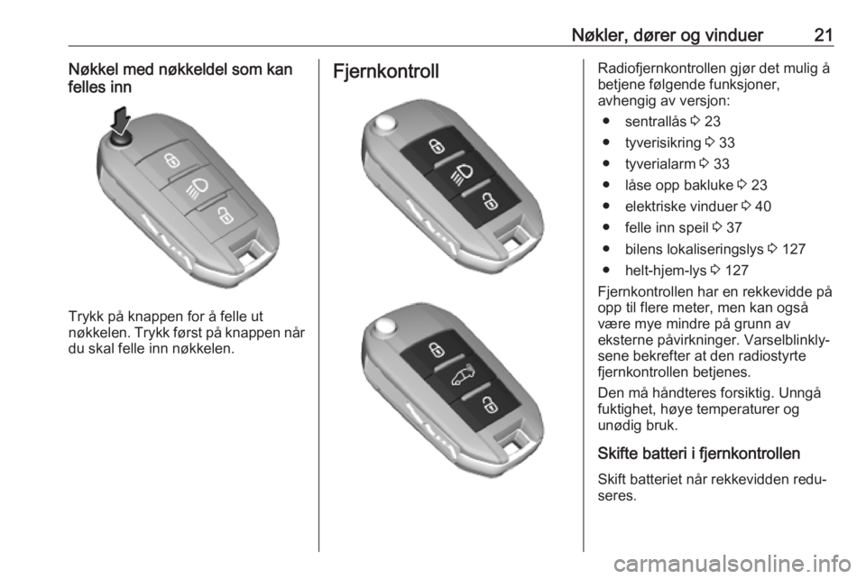 OPEL COMBO E 2019.1  Instruksjonsbok Nøkler, dører og vinduer21Nøkkel med nøkkeldel som kan
felles inn
Trykk på knappen for å felle ut
nøkkelen. Trykk først på knappen når du skal felle inn nøkkelen.
FjernkontrollRadiofjernkon