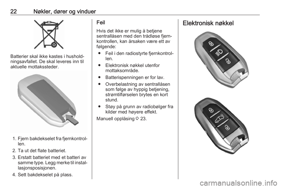 OPEL COMBO E 2019.1  Instruksjonsbok 22Nøkler, dører og vinduer
Batterier skal ikke kastes i hushold‐
ningsavfallet. De skal leveres inn til
aktuelle mottakssteder.
1. Fjern bakdekselet fra fjernkontrol‐
len.
2. Ta ut det flate bat