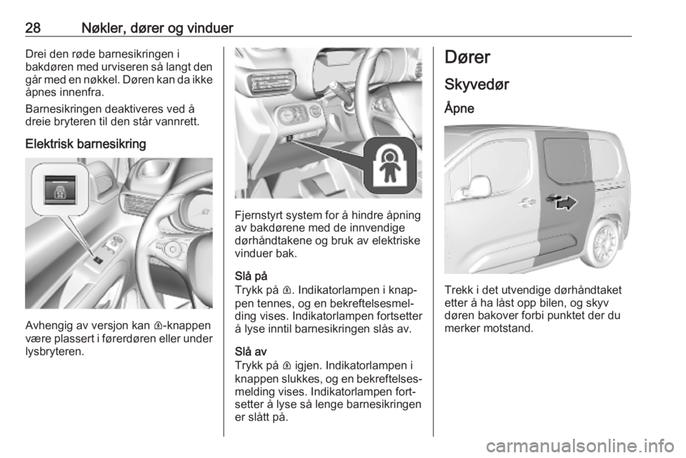 OPEL COMBO E 2019.1  Instruksjonsbok 28Nøkler, dører og vinduerDrei den røde barnesikringen i
bakdøren med urviseren så langt den
går med en nøkkel. Døren kan da ikke
åpnes innenfra.
Barnesikringen deaktiveres ved å
dreie bryte