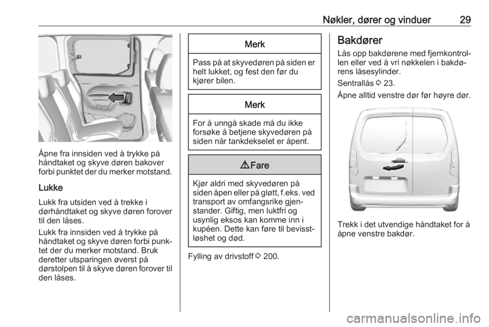 OPEL COMBO E 2019.1  Instruksjonsbok Nøkler, dører og vinduer29
Åpne fra innsiden ved å trykke på
håndtaket og skyve døren bakover
forbi punktet der du merker motstand.
Lukke
Lukk fra utsiden ved å trekke i
dørhåndtaket og skyv