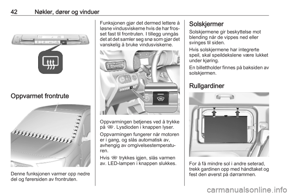 OPEL COMBO E 2019.1  Instruksjonsbok 42Nøkler, dører og vinduer
Oppvarmet frontrute
Denne funksjonen varmer opp nedre
del og førersiden av frontruten.
Funksjonen gjør det dermed lettere å løsne vindusviskerne hvis de har fros‐
se