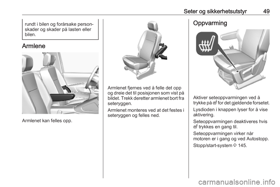 OPEL COMBO E 2019.1  Instruksjonsbok Seter og sikkerhetsutstyr49rundt i bilen og forårsake person‐
skader og skader på lasten eller bilen.
Armlene
Armlenet kan felles opp.
Armlenet fjernes ved å felle det opp
og dreie det til posisj
