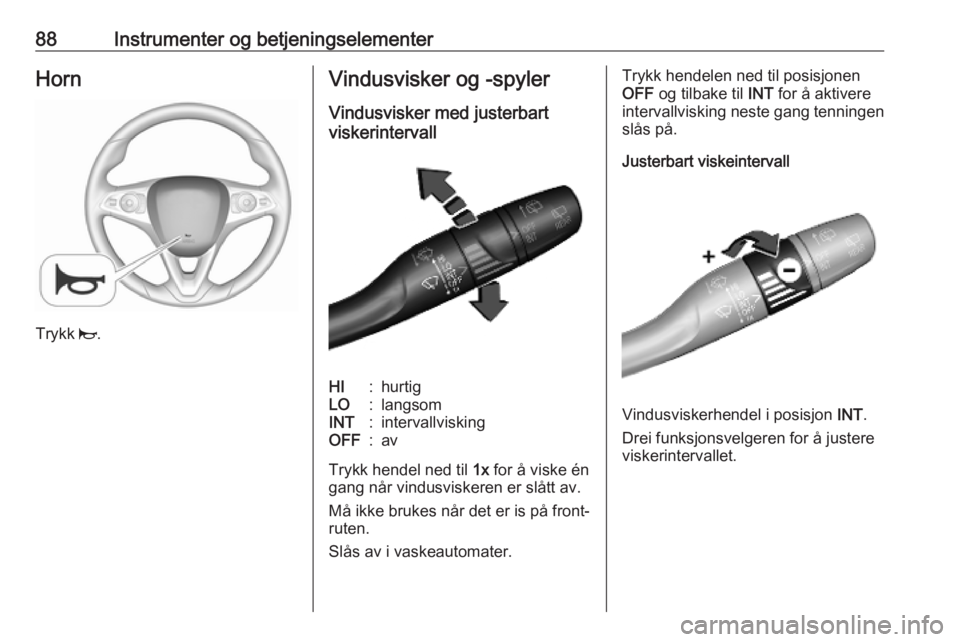 OPEL COMBO E 2019.1  Instruksjonsbok 88Instrumenter og betjeningselementerHorn
Trykk j.
Vindusvisker og -spyler
Vindusvisker med justerbart
viskerintervallHI:hurtigLO:langsomINT:intervallviskingOFF:av
Trykk hendel ned til  1x for å visk