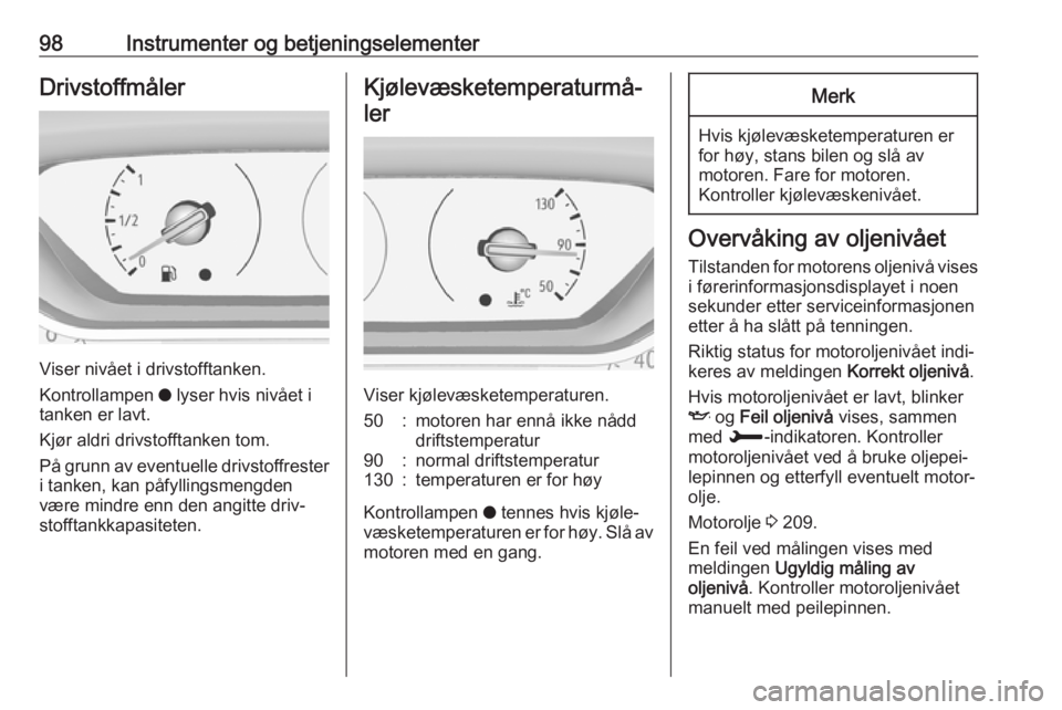 OPEL COMBO E 2019.1  Instruksjonsbok 98Instrumenter og betjeningselementerDrivstoffmåler
Viser nivået i drivstofftanken.
Kontrollampen  o lyser hvis nivået i
tanken er lavt.
Kjør aldri drivstofftanken tom.
På grunn av eventuelle dri