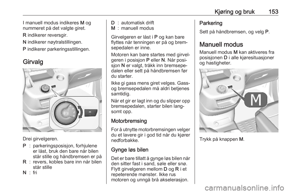 OPEL COMBO E 2019.75  Instruksjonsbok Kjøring og bruk153I manuell modus indikeres M og
nummeret på det valgte giret.
R  indikerer reversgir.
N  indikerer nøytralstillingen.
P  indikerer parkeringsstillingen.
Girvalg
Drei girvelgeren.
P