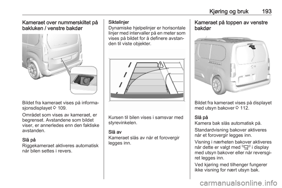 OPEL COMBO E 2019.75 Instruksjonsbok Kjøring og bruk193Kameraet over nummerskiltet på
bakluken / venstre bakdør
Bildet fra kameraet vises på informa‐
sjonsdisplayet 3 109.
Området som vises av kameraet, er
begrenset. Avstandene s OPEL COMBO E 2019.75 Instruksjonsbok Kjøring og bruk193Kameraet over nummerskiltet på
bakluken / venstre bakdør
Bildet fra kameraet vises på informa‐
sjonsdisplayet 3 109.
Området som vises av kameraet, er
begrenset. Avstandene s