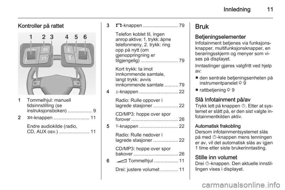 OPEL CORSA 2014.5  Instruksjonsbok Innledning11
Kontroller på rattet
1Tommelhjul: manuell
tidsinnstilling (se
instruksjonsboken) ..................9
2 q-knappen ........................... 11
Endre audiokilde (radio,
CD, AUX osv.) ...