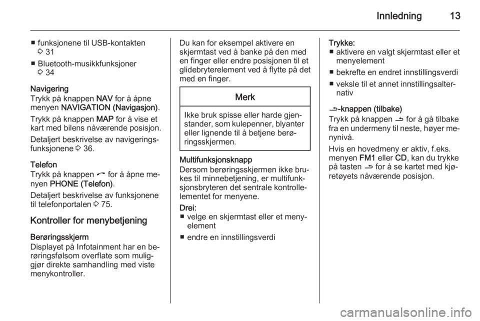 OPEL CORSA 2014.5  Instruksjonsbok Innledning13
■ funksjonene til USB-kontakten3 31
■ Bluetooth-musikkfunksjoner 3 34
Navigering
Trykk på knappen  NAV for å åpne
menyen  NAVIGATION (Navigasjon) .
Trykk på knappen  MAP for å vi
