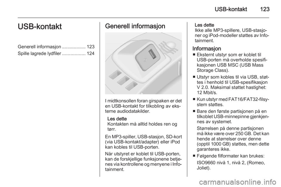 OPEL CORSA 2014.5  Instruksjonsbok USB-kontakt123USB-kontaktGenerell informasjon .................. 123
Spille lagrede lydfiler .................124Generell informasjon
I midtkonsollen foran girspaken er det
en USB-kontakt for tilkobli