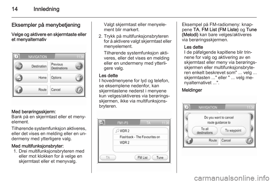 OPEL CORSA 2014.5  Instruksjonsbok 14Innledning
Eksempler på menybetjening
Velge og aktivere en skjermtaste eller et menyalternativMed berøringsskjerm:
Bank på en skjermtast eller et meny‐
element.
Tilhørende systemfunksjon aktiv