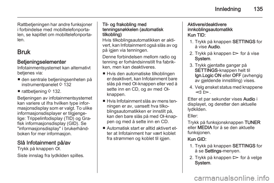OPEL CORSA 2014.5  Instruksjonsbok Innledning135
Rattbetjeningen har andre funksjoneri forbindelse med mobiltelefonporta‐
len, se kapitlet om mobiltelefonporta‐
len.
Bruk Betjeningselementer
Infotainmentsystemet kan alternativt
bet