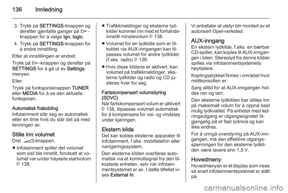 OPEL CORSA 2014.5  Instruksjonsbok 136Innledning
3. Trykk på SETTINGS-knappen og
deretter gjentatte ganger på  n-
knappen for å velge  Ign. logic.
4. Trykk på  SETTINGS-knappen for
å endre innstilling.
Etter at innstillingen er en