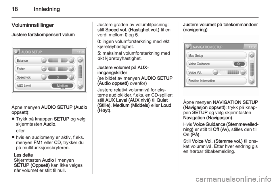 OPEL CORSA 2014.5  Instruksjonsbok 18Innledning
Voluminnstillinger
Justere fartskompensert volum
Åpne menyen  AUDIO SETUP (Audio
oppsett) :
■ Trykk på knappen  SETUP og velg
skjermtasten  Audio,
eller
■ hvis en audiomeny er aktiv