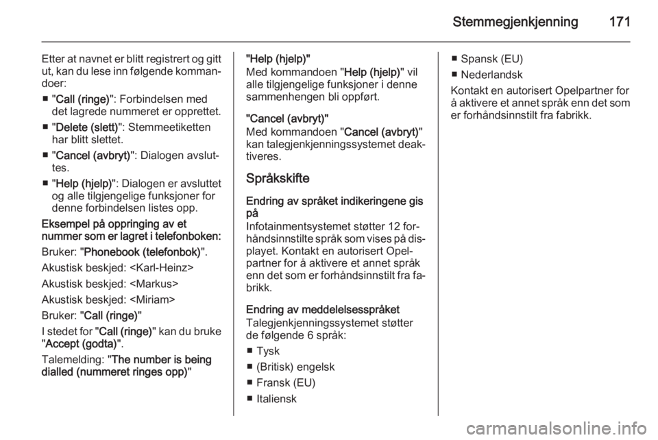 OPEL CORSA 2014.5  Instruksjonsbok Stemmegjenkjenning171
Etter at navnet er blitt registrert og gitt
ut, kan du lese inn følgende komman‐ doer:
■ " Call (ringe) ": Forbindelsen med
det lagrede nummeret er opprettet.
■ &#