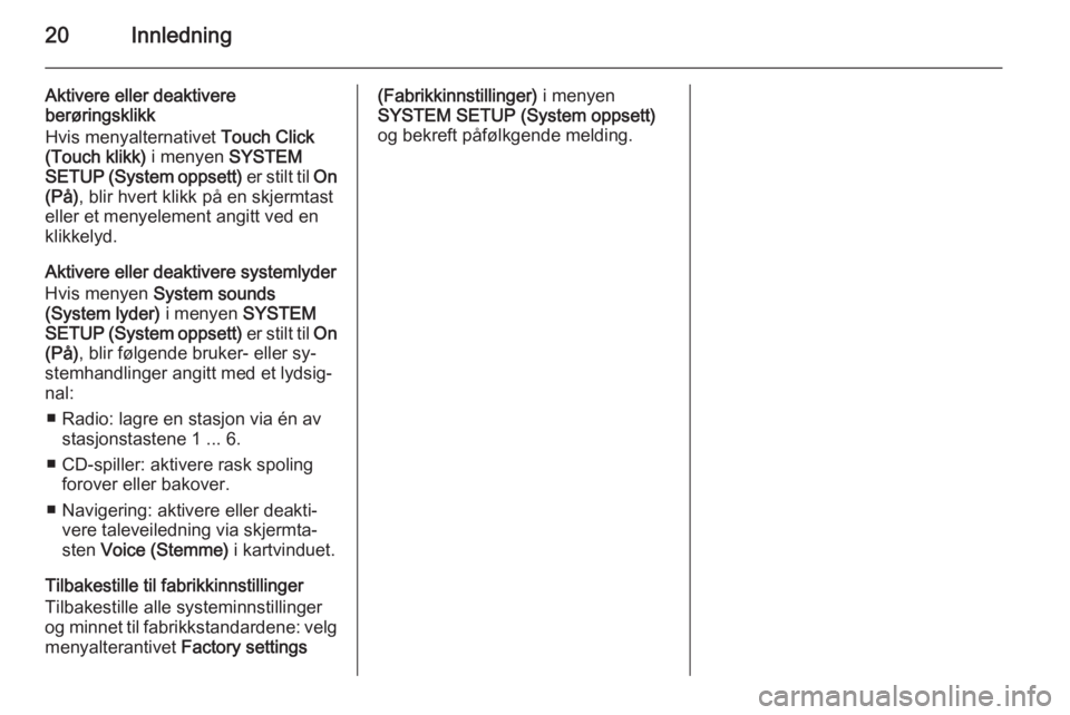 OPEL CORSA 2014.5  Instruksjonsbok 20Innledning
Aktivere eller deaktivere
berøringsklikk
Hvis menyalternativet  Touch Click
(Touch klikk)  i menyen SYSTEM
SETUP (System oppsett)  er stilt til On
(På) , blir hvert klikk på en skjermt