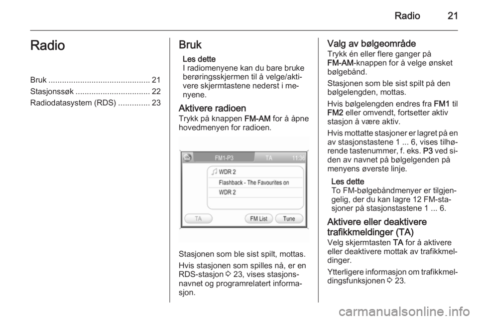OPEL CORSA 2014.5  Instruksjonsbok Radio21RadioBruk............................................. 21
Stasjonssøk ................................. 22
Radiodatasystem (RDS) ..............23Bruk
Les dette
I radiomenyene kan du bare bruke