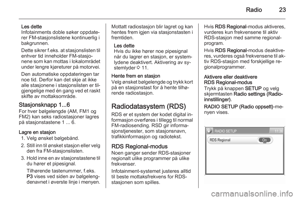 OPEL CORSA 2014.5  Instruksjonsbok Radio23
Les dette
Infotainments doble søker oppdate‐ rer FM-stasjonslistene kontinuerlig i
bakgrunnen.
Dette sikrer f.eks. at stasjonslisten til
enhver tid inneholder FM-stasjo‐
nene som kan mott