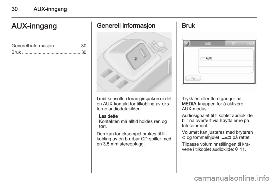 OPEL CORSA 2014.5  Instruksjonsbok 30AUX-inngangAUX-inngangGenerell informasjon .................... 30
Bruk ............................................. 30Generell informasjon
I midtkonsollen foran girspaken er det
en AUX-kontakt for