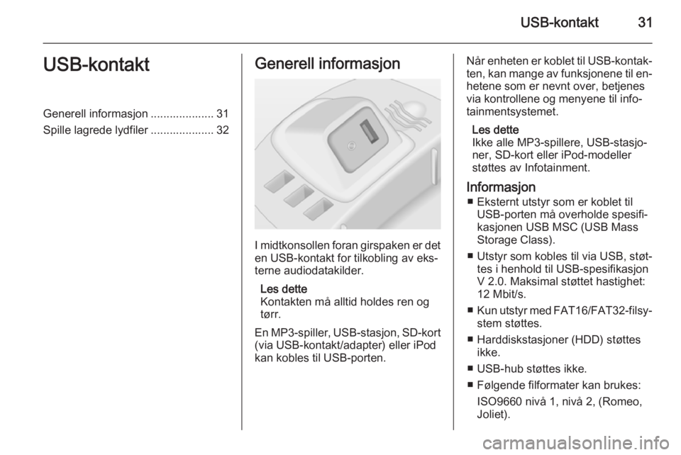 OPEL CORSA 2014.5 Instruksjonsbok USB-kontakt31USB-kontaktGenerell informasjon .................... 31
Spille lagrede lydfiler .................... 32Generell informasjon
I midtkonsollen foran girspaken er det en USB-kontakt for tilko OPEL CORSA 2014.5 Instruksjonsbok USB-kontakt31USB-kontaktGenerell informasjon .................... 31
Spille lagrede lydfiler .................... 32Generell informasjon
I midtkonsollen foran girspaken er det en USB-kontakt for tilko