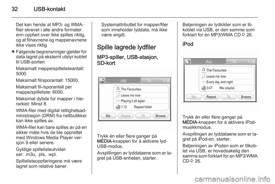 OPEL CORSA 2014.5  Instruksjonsbok 32USB-kontakt
Det kan hende at MP3- og WMA-
filer skrevet i alle andre formater
enn oppført over ikke spilles riktig,
og at filnavnene og mappenavnene
ikke vises riktig.
■ Følgende begrensninger g